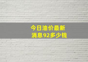 今日油价最新消息92多少钱