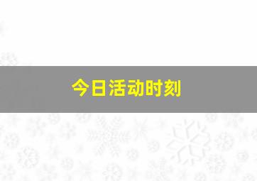 今日活动时刻