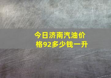 今日济南汽油价格92多少钱一升