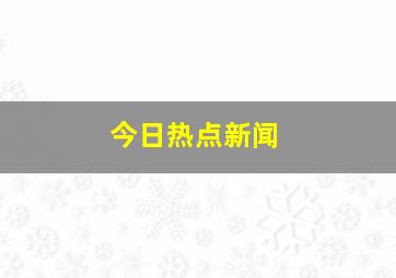 今日热点新闻