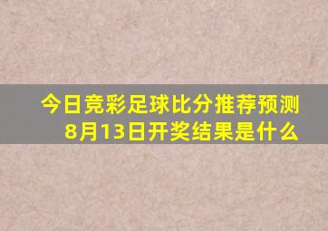 今日竞彩足球比分推荐预测8月13日开奖结果是什么