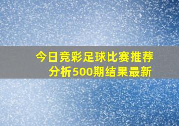 今日竞彩足球比赛推荐分析500期结果最新