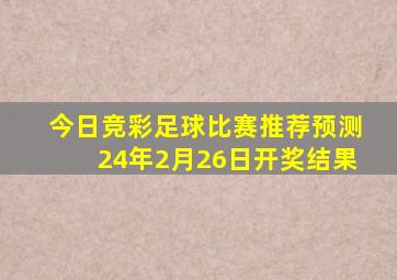 今日竞彩足球比赛推荐预测24年2月26日开奖结果