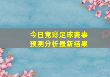 今日竞彩足球赛事预测分析最新结果