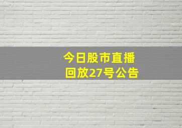 今日股市直播回放27号公告