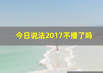 今日说法2017不播了吗