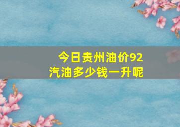 今日贵州油价92汽油多少钱一升呢