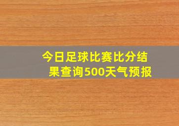 今日足球比赛比分结果查询500天气预报