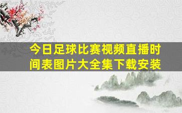 今日足球比赛视频直播时间表图片大全集下载安装