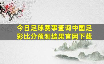 今日足球赛事查询中国足彩比分预测结果官网下载