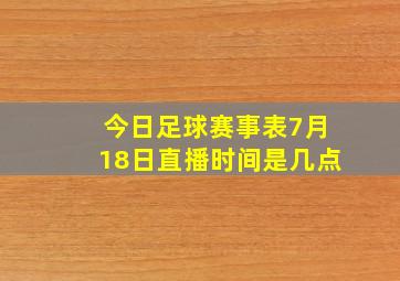 今日足球赛事表7月18日直播时间是几点