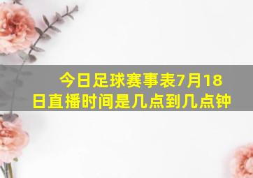 今日足球赛事表7月18日直播时间是几点到几点钟