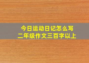 今日运动日记怎么写二年级作文三百字以上