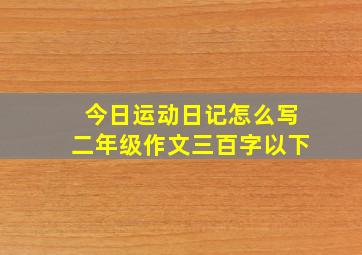 今日运动日记怎么写二年级作文三百字以下