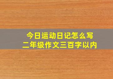 今日运动日记怎么写二年级作文三百字以内