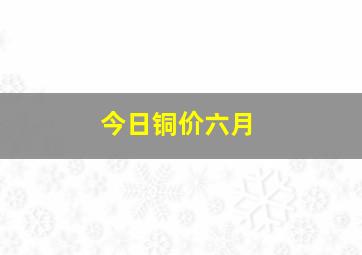 今日铜价六月