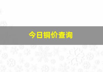 今日铜价查询