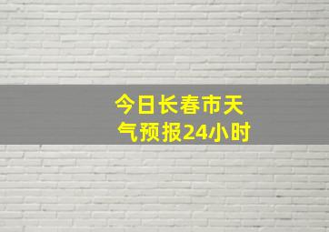 今日长春市天气预报24小时