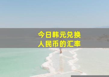 今日韩元兑换人民币的汇率