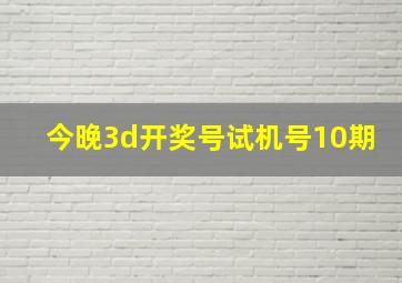 今晚3d开奖号试机号10期