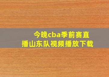 今晚cba季前赛直播山东队视频播放下载