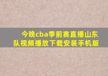 今晚cba季前赛直播山东队视频播放下载安装手机版