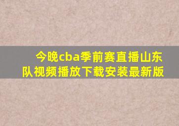 今晚cba季前赛直播山东队视频播放下载安装最新版