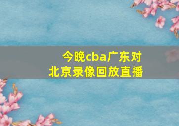 今晚cba广东对北京录像回放直播