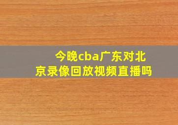 今晚cba广东对北京录像回放视频直播吗