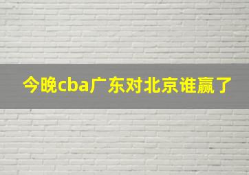 今晚cba广东对北京谁赢了