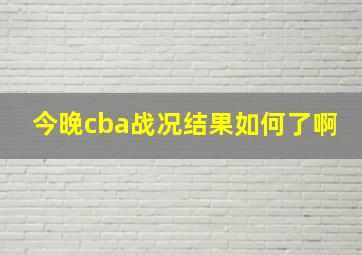 今晚cba战况结果如何了啊