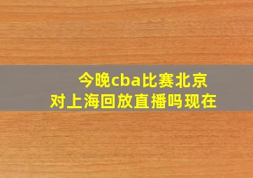 今晚cba比赛北京对上海回放直播吗现在