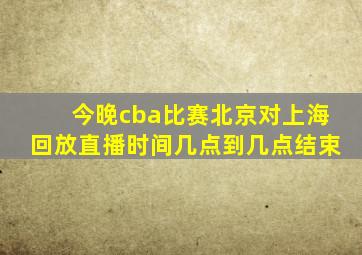 今晚cba比赛北京对上海回放直播时间几点到几点结束