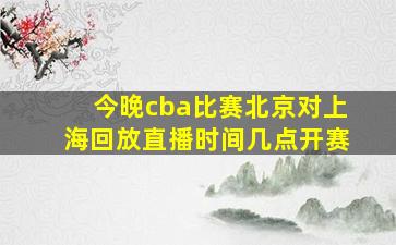 今晚cba比赛北京对上海回放直播时间几点开赛