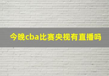 今晚cba比赛央视有直播吗