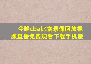 今晚cba比赛录像回放视频直播免费观看下载手机版