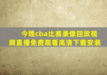 今晚cba比赛录像回放视频直播免费观看高清下载安装