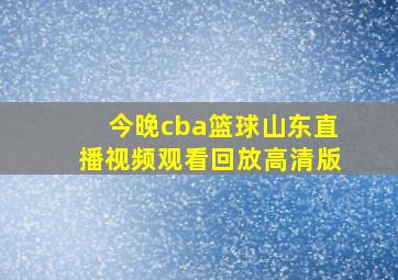 今晚cba篮球山东直播视频观看回放高清版