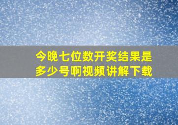 今晚七位数开奖结果是多少号啊视频讲解下载