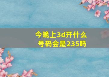 今晚上3d开什么号码会是235吗