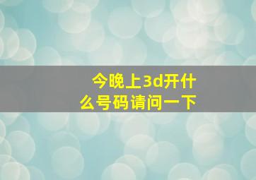 今晚上3d开什么号码请问一下