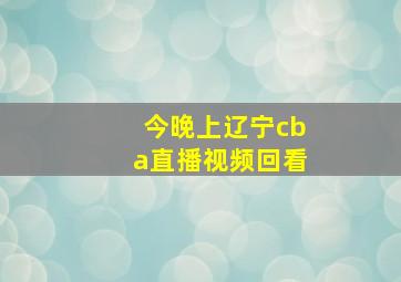 今晚上辽宁cba直播视频回看