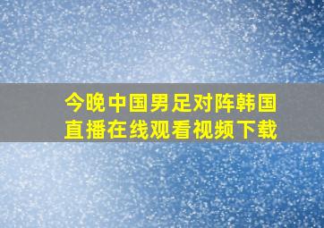 今晚中国男足对阵韩国直播在线观看视频下载