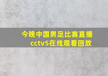 今晚中国男足比赛直播cctv5在线观看回放