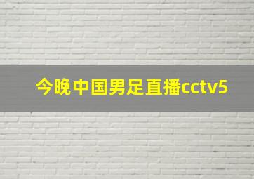 今晚中国男足直播cctv5