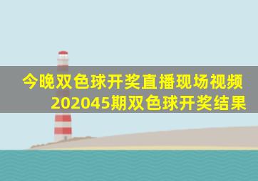 今晚双色球开奖直播现场视频202045期双色球开奖结果