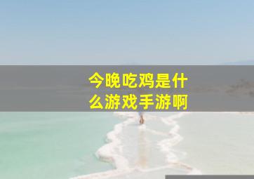 今晚吃鸡是什么游戏手游啊