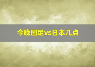 今晚国足vs日本几点