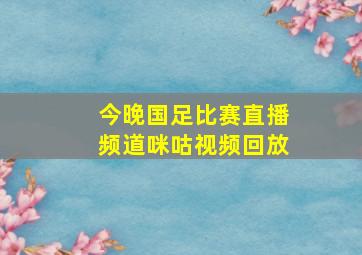 今晚国足比赛直播频道咪咕视频回放