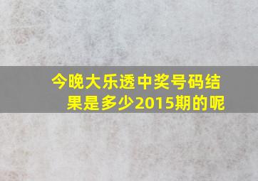 今晚大乐透中奖号码结果是多少2015期的呢